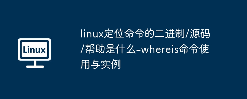 whereis命令使用教程：快速定位二进制、源码与帮助文件