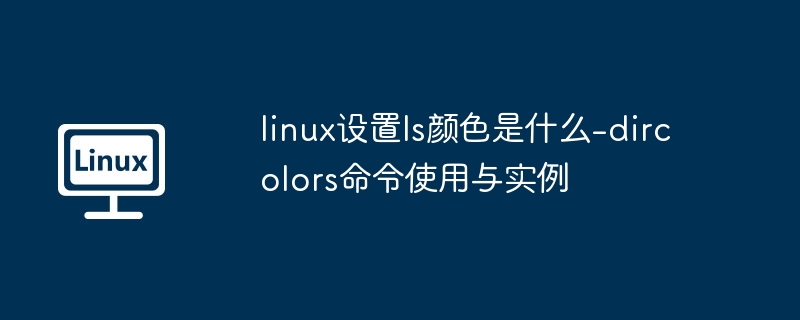 linux设置ls颜色是什么-dircolors命令使用与实例