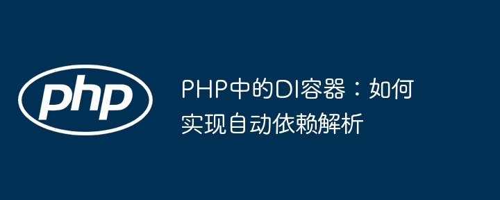 PHP依赖注入容器：自动解析依赖技巧