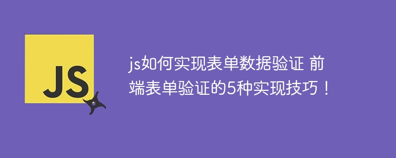 js如何实现表单数据验证 前端表单验证的5种实现技巧！