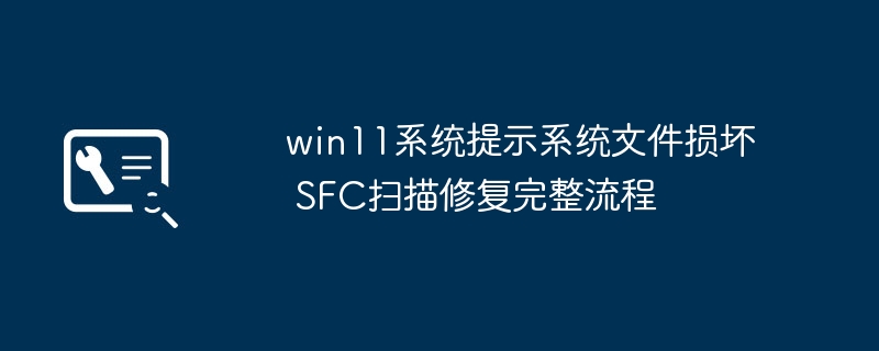win11系统提示系统文件损坏 SFC扫描修复完整流程
