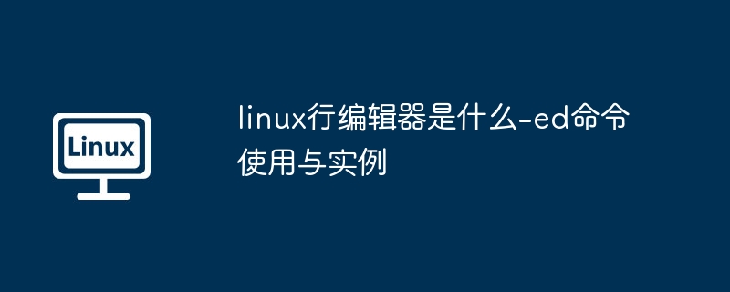 linux行编辑器是什么-ed命令使用与实例