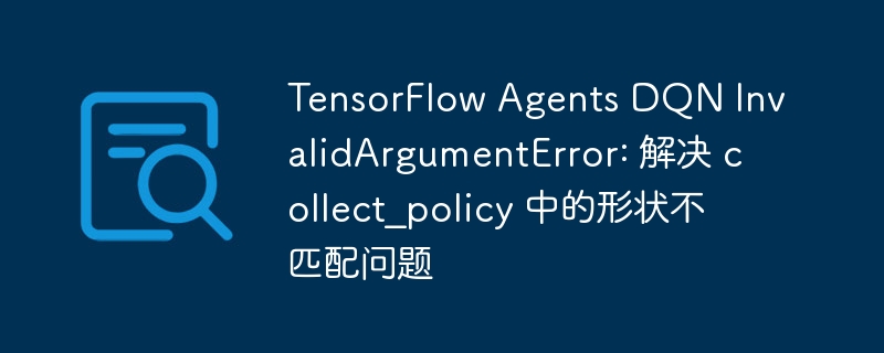 TensorFlowDQN报错：collect_policy形状不匹配解决方法