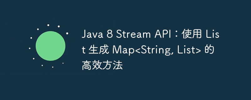 Java 8 Stream API：使用 List 生成 Map<String, List> 的高效方法
