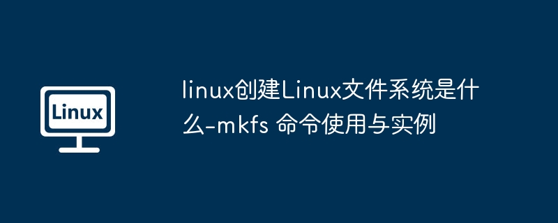 Linuxmkfs命令使用全攻略