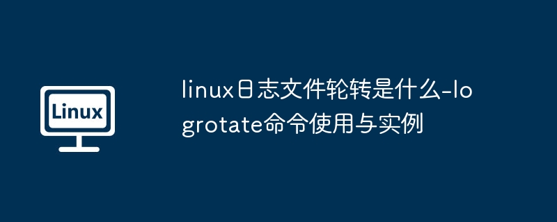 linux日志文件轮转是什么-logrotate命令使用与实例