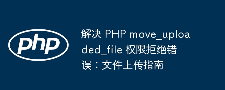 解决 PHP move_uploaded_file 权限拒绝错误：文件上传指南
