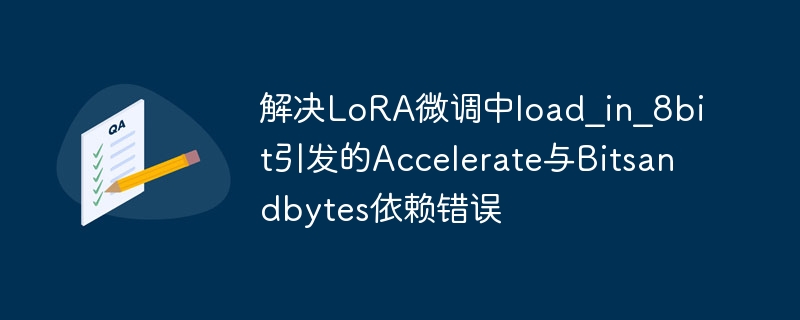 LoRA微调报错处理：8bit加载与依赖冲突解决方案