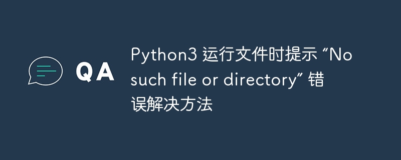 Python3 运行文件时提示 “No such file or directory” 错误解决方法