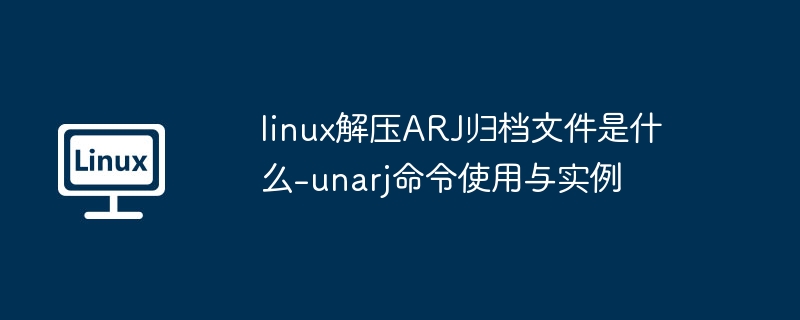 Linux解压ARJ文件方法：unarj命令使用教程