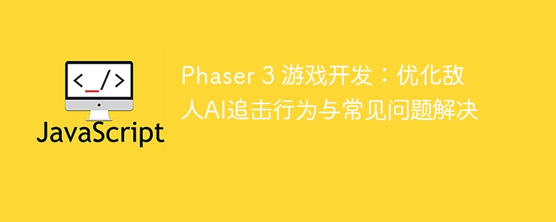 Phaser 3 游戏开发：优化敌人AI追击行为与常见问题解决
