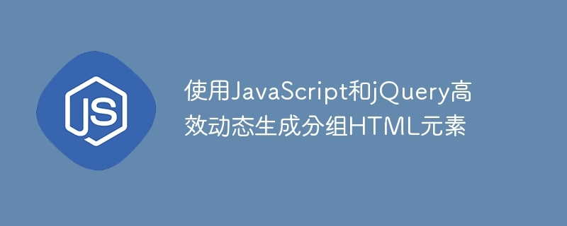 使用JavaScript和jQuery高效动态生成分组HTML元素