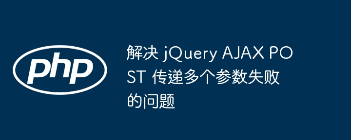 解决 jQuery AJAX POST 传递多个参数失败的问题