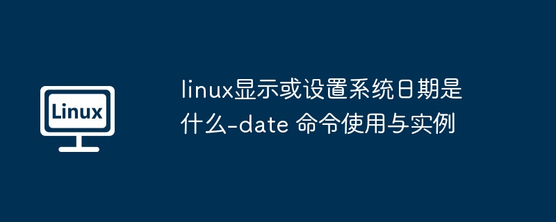 Linux日期查看与设置命令详解