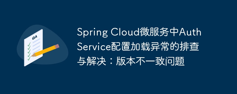 Spring Cloud微服务中Auth Service配置加载异常的排查与解决:版本不一致问题