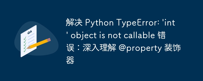 解决 Python TypeError: 'int' object is not callable 错误：深入理解 @property 装饰器
