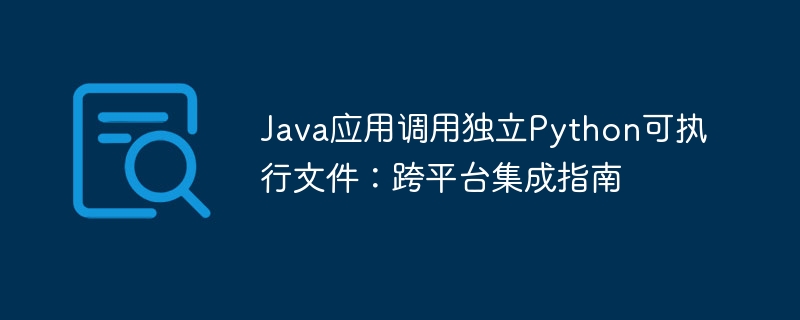 Java应用调用独立Python可执行文件：跨平台集成指南
