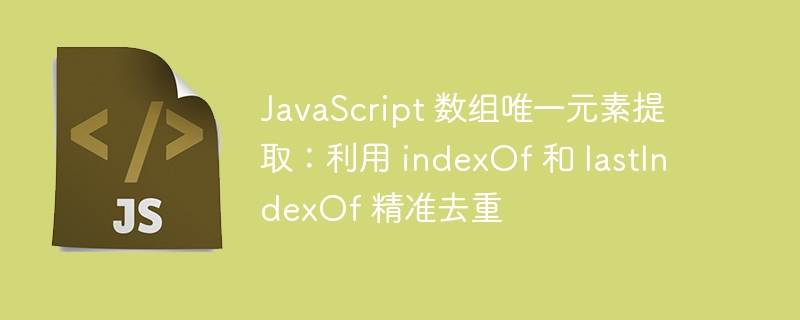 JavaScript 数组唯一元素提取:利用 indexOf 和 lastIndexOf 精准去重