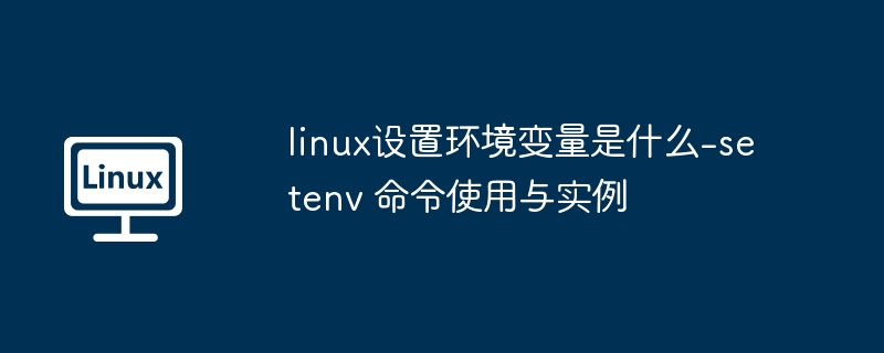 linux设置环境变量是什么-setenv 命令使用与实例