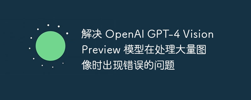 GPT-4Vision图片处理错误解决方法
