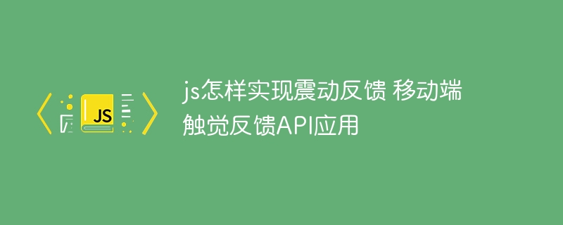 JS实现触觉反馈，移动端震动API应用