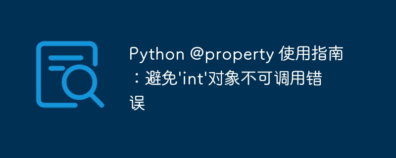 Python @property 使用指南:避免'int'对象不可调用错误