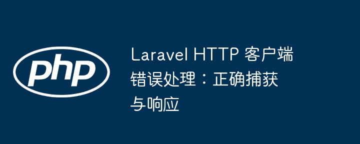 LaravelHTTP错误处理与响应优化