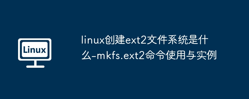 Linux创建ext2文件系统教程：mkfs.ext2命令详解