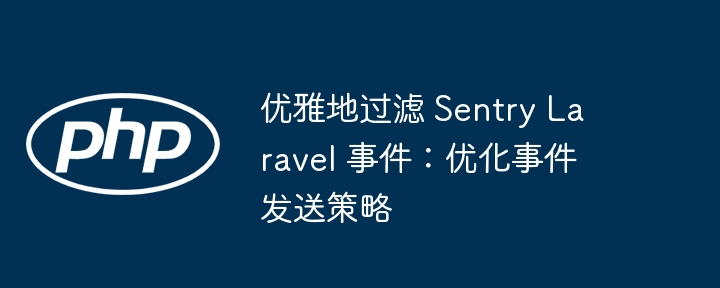 优雅处理Sentry事件，提升Laravel发送效率