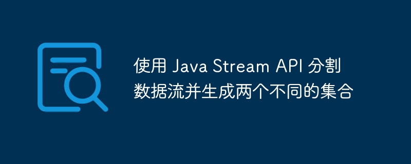 使用 Java Stream API 分割数据流并生成两个不同的集合