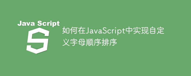 如何在JavaScript中实现自定义字母顺序排序