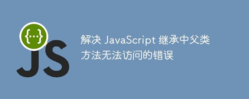 解决 JavaScript 继承中父类方法无法访问的错误