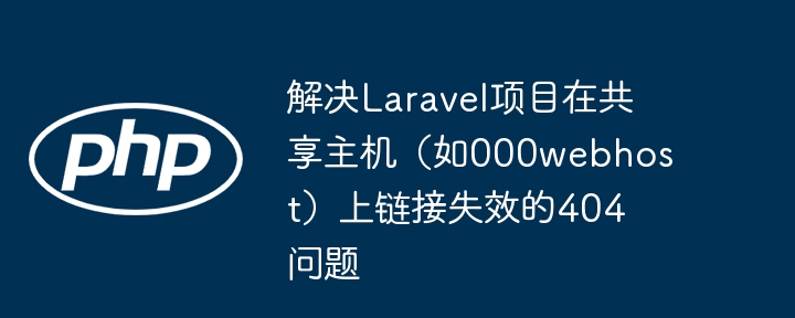 解决Laravel项目在共享主机（如000webhost）上链接失效的404问题