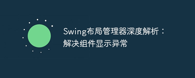 Swing布局管理器深度解析：解决组件显示异常