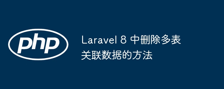 Laravel8多表数据删除技巧分享