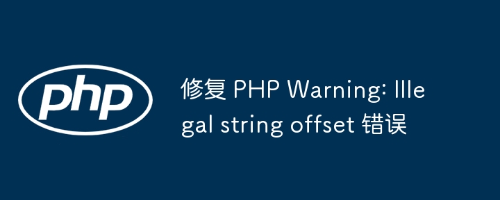 修复 PHP Warning: Illegal string offset 错误