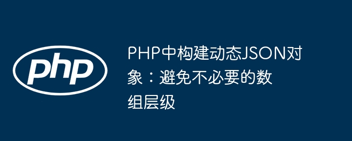 PHP中构建动态JSON对象：避免不必要的数组层级
