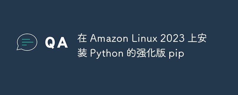 AmazonLinux2023强化pip安装指南