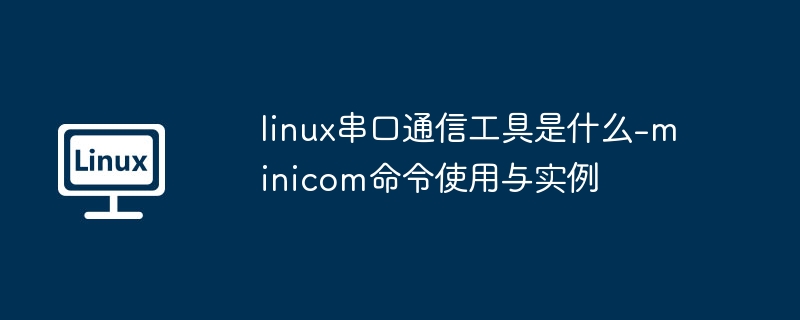 linux串口通信工具是什么-minicom命令使用与实例