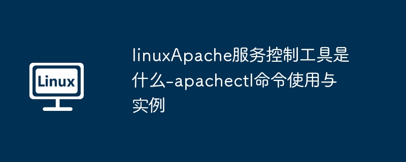 LinuxApache管理工具：apachectl命令使用指南