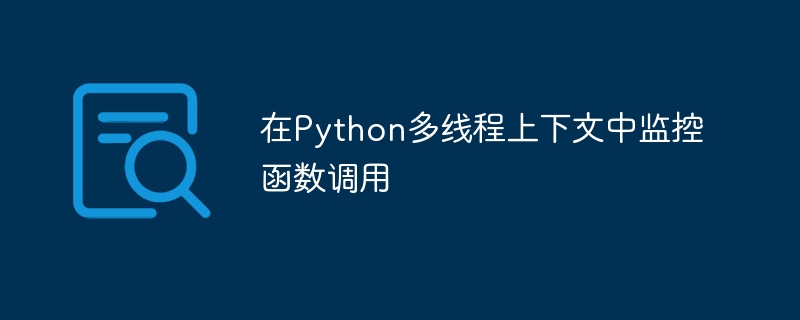 在Python多线程上下文中监控函数调用
