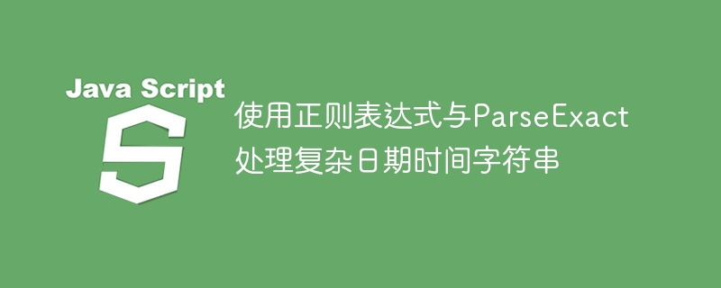 正则与ParseExact处理复杂时间格式