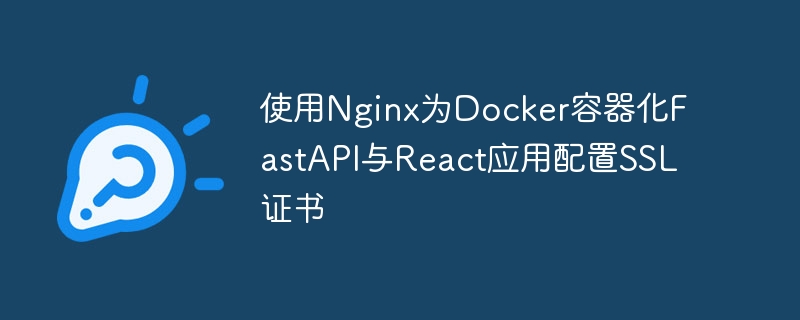 Nginx配置SSL加速DockerFastAPI与React应用