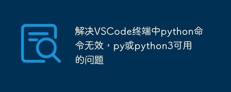 解决VSCode终端中python命令无效,py或python3可用的问题