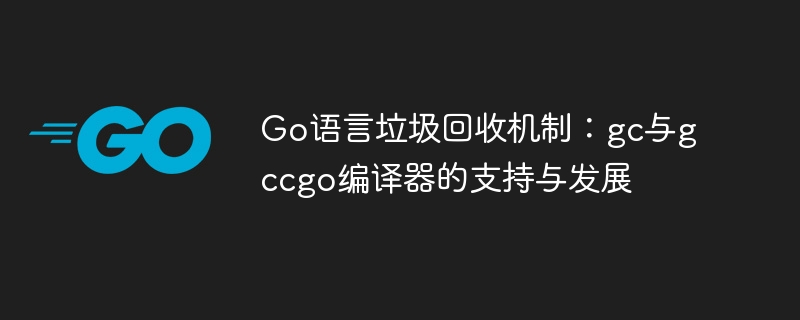Go语言垃圾回收机制：gc与gccgo编译器的支持与发展
