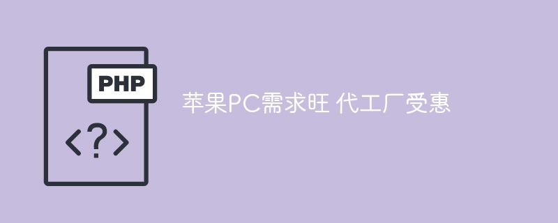 苹果PC需求旺 代工厂受惠