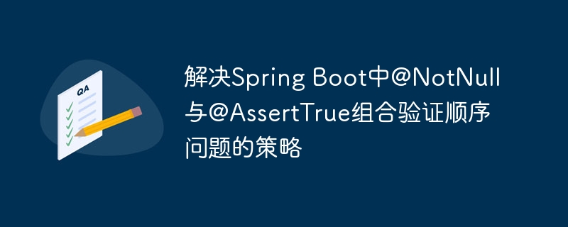 @NotNull与@AssertTrue验证顺序问题详解