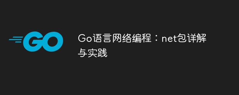 Go语言网络编程：net包详解与实践