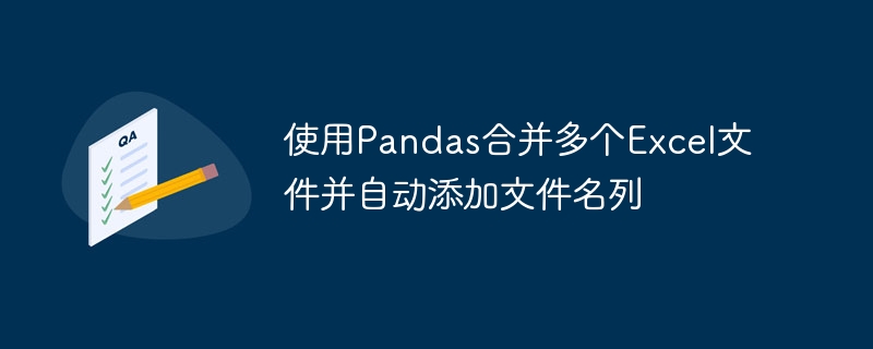 Pandas合并Excel文件并自动添加文件名列