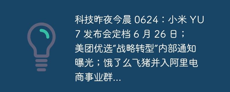 科技昨夜今晨 0624：小米 YU7 发布会定档 6 月 26 日；美团优选“战略转型”内部通知曝光；饿了么飞猪并入阿里电商事业群...